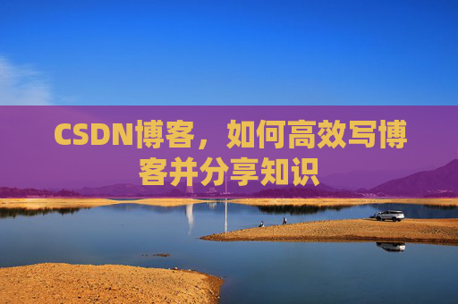 CSDN博客，如何高效写博客并分享知识